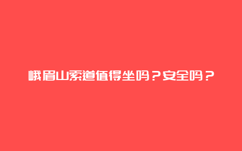 峨眉山索道值得坐吗？安全吗？