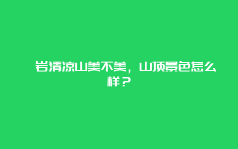 岫岩清凉山美不美，山顶景色怎么样？