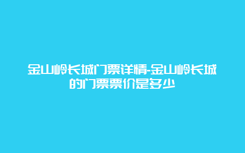 金山岭长城门票详情-金山岭长城的门票票价是多少