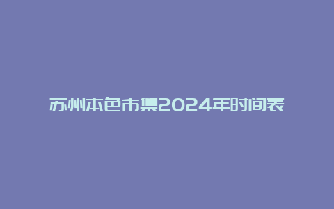 苏州本色市集2024年时间表