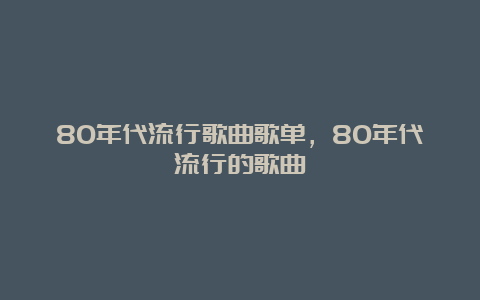 80年代流行歌曲歌单，80年代流行的歌曲