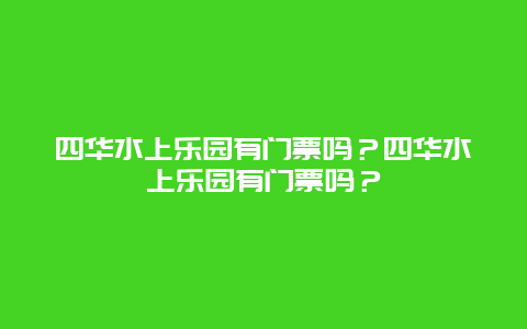 四华水上乐园有门票吗？四华水上乐园有门票吗？