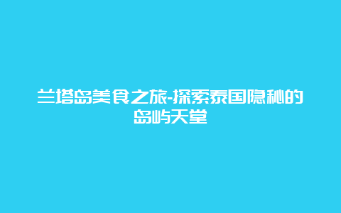 兰塔岛美食之旅-探索泰国隐秘的岛屿天堂