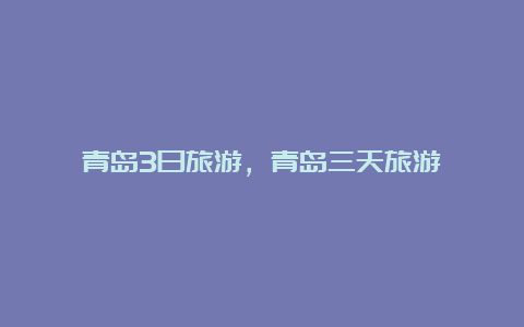 青岛3日旅游，青岛三天旅游