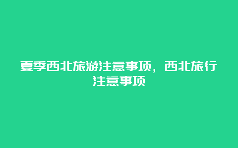 夏季西北旅游注意事项，西北旅行注意事项