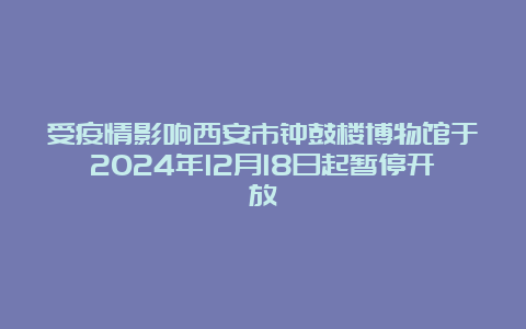 受疫情影响西安市钟鼓楼博物馆于2024年12月18日起暂停开放