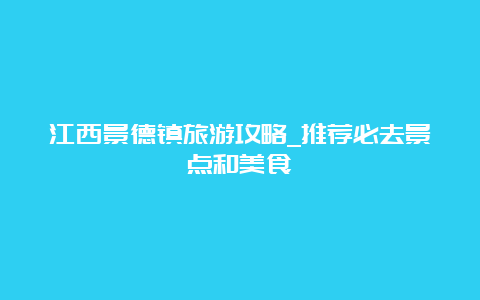 江西景德镇旅游攻略_推荐必去景点和美食