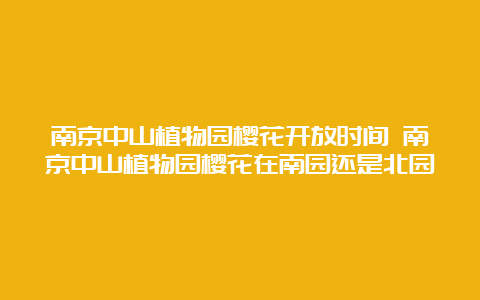 南京中山植物园樱花开放时间 南京中山植物园樱花在南园还是北园