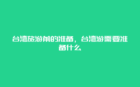 台湾旅游前的准备，台湾游需要准备什么