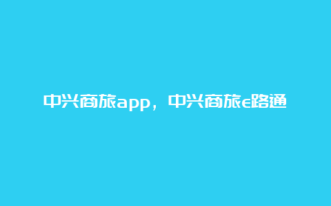 中兴商旅app，中兴商旅e路通