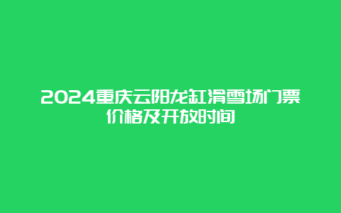 2024重庆云阳龙缸滑雪场门票价格及开放时间