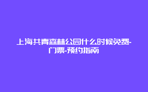 上海共青森林公园什么时候免费-门票-预约指南