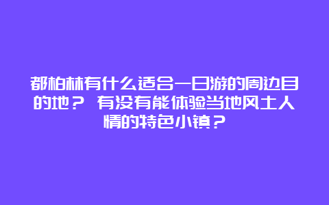 都柏林有什么适合一日游的周边目的地？ 有没有能体验当地风土人情的特色小镇？