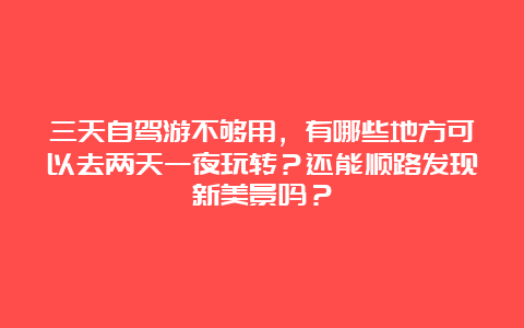 三天自驾游不够用，有哪些地方可以去两天一夜玩转？还能顺路发现新美景吗？