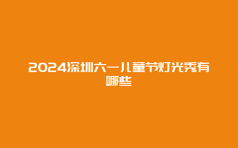 2024深圳六一儿童节灯光秀有哪些