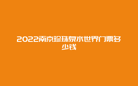 2022南京珍珠泉水世界门票多少钱