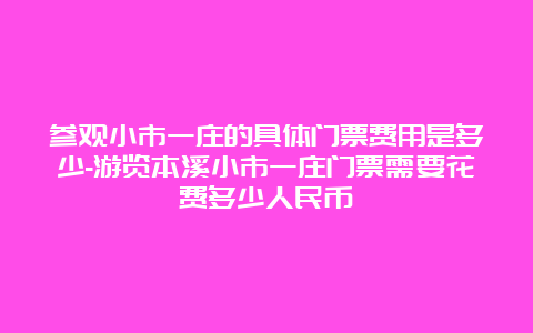 参观小市一庄的具体门票费用是多少-游览本溪小市一庄门票需要花费多少人民币