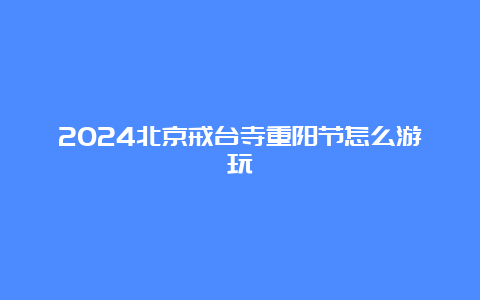 2024北京戒台寺重阳节怎么游玩