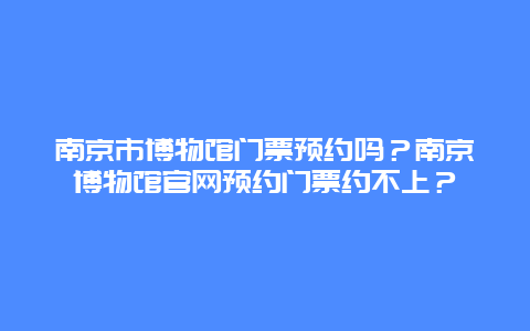 南京市博物馆门票预约吗？南京博物馆官网预约门票约不上？