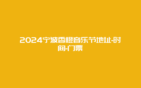 2024宁波香橙音乐节地址-时间-门票