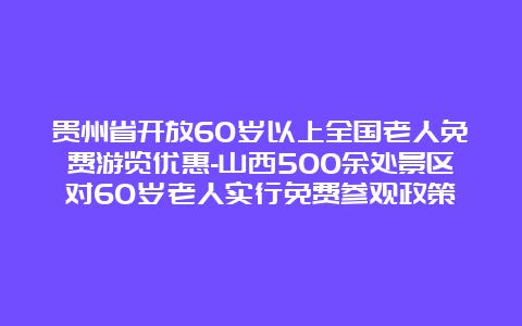 贵州省开放60岁以上全国老人免费游览优惠-山西500余处景区对60岁老人实行免费参观政策