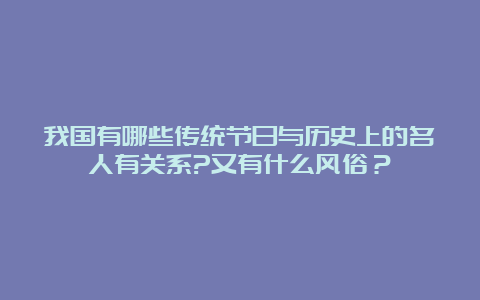 我国有哪些传统节日与历史上的名人有关系?又有什么风俗？