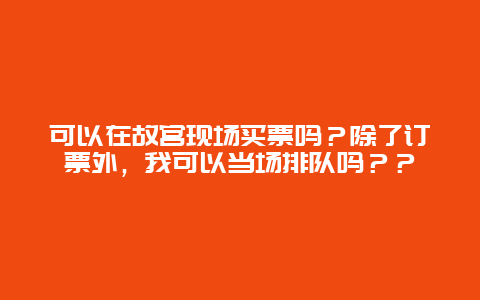 可以在故宫现场买票吗？除了订票外，我可以当场排队吗？？