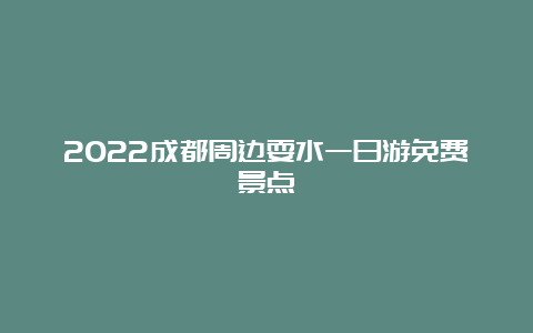 2022成都周边耍水一日游免费景点