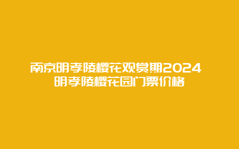 南京明孝陵樱花观赏期2024 明孝陵樱花园门票价格