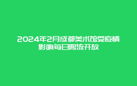 2024年2月成都美术馆受疫情影响每日限流开放