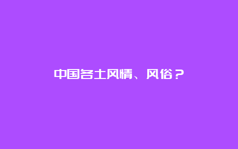 中国各土风情、风俗？