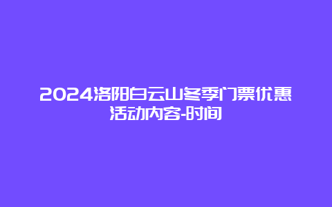 2024洛阳白云山冬季门票优惠活动内容-时间