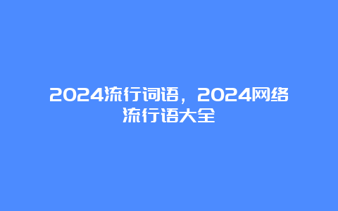 2024流行词语，2024网络流行语大全