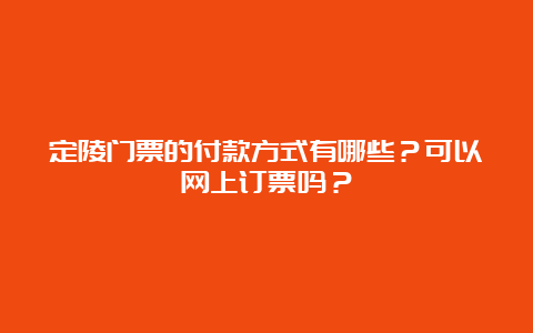 定陵门票的付款方式有哪些？可以网上订票吗？