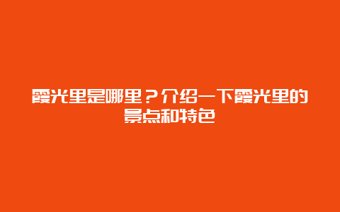 霞光里是哪里？介绍一下霞光里的景点和特色