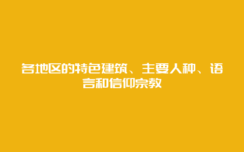 各地区的特色建筑、主要人种、语言和信仰宗教