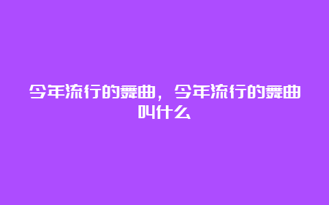 今年流行的舞曲，今年流行的舞曲叫什么