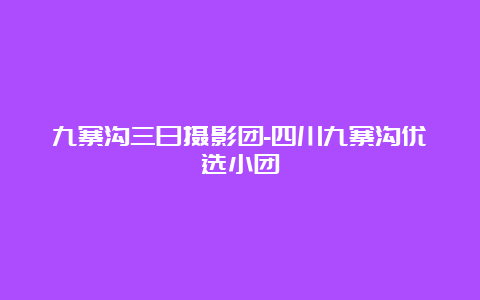 九寨沟三日摄影团-四川九寨沟优选小团