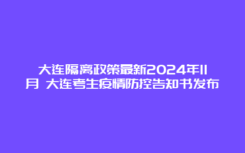 大连隔离政策最新2024年11月 大连考生疫情防控告知书发布