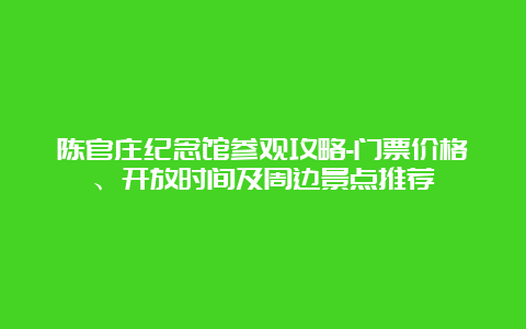 陈官庄纪念馆参观攻略-门票价格、开放时间及周边景点推荐