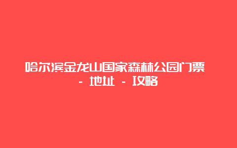 哈尔滨金龙山国家森林公园门票 – 地址 – 攻略