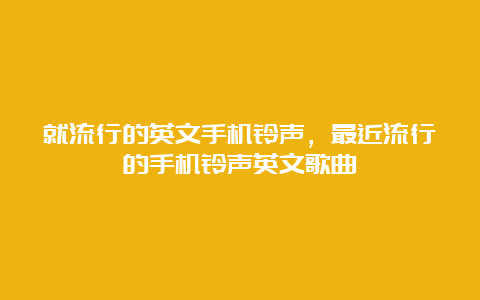 就流行的英文手机铃声，最近流行的手机铃声英文歌曲