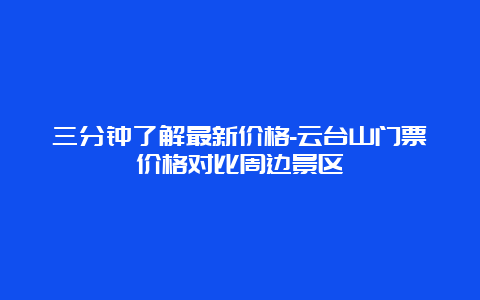 三分钟了解最新价格-云台山门票价格对比周边景区