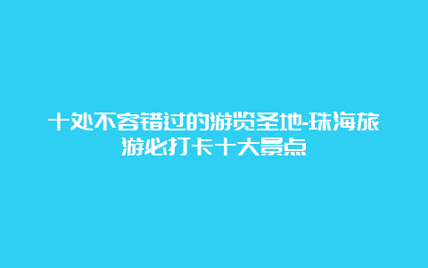 十处不容错过的游览圣地-珠海旅游必打卡十大景点