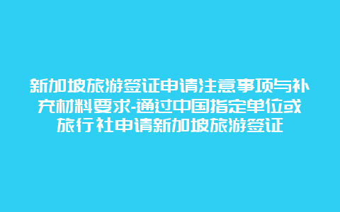 新加坡旅游签证申请注意事项与补充材料要求-通过中国指定单位或旅行社申请新加坡旅游签证