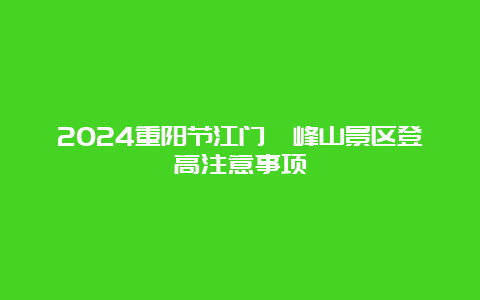 2024重阳节江门圭峰山景区登高注意事项