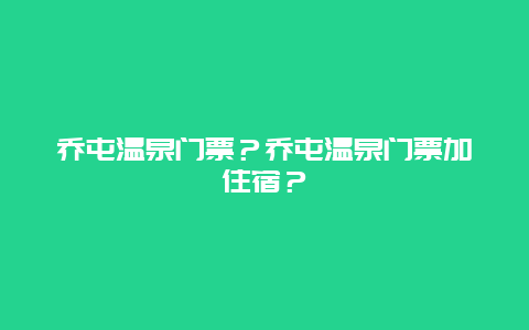 乔屯温泉门票？乔屯温泉门票加住宿？