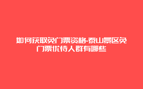 如何获取免门票资格-泰山景区免门票优待人群有哪些