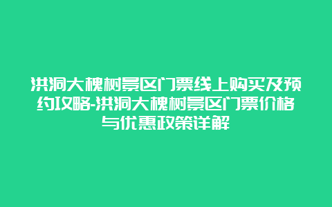 洪洞大槐树景区门票线上购买及预约攻略-洪洞大槐树景区门票价格与优惠政策详解