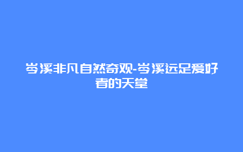 岑溪非凡自然奇观-岑溪远足爱好者的天堂